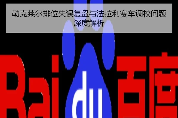 勒克莱尔排位失误复盘与法拉利赛车调校问题深度解析