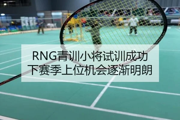 RNG青训小将试训成功 下赛季上位机会逐渐明朗